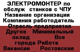 ЭЛЕКТРОМОНТЕР по обслуж. станков с ЧПУ › Название организации ­ Компания-работодатель › Отрасль предприятия ­ Другое › Минимальный оклад ­ 17 000 - Все города Работа » Вакансии   . Ростовская обл.,Донецк г.